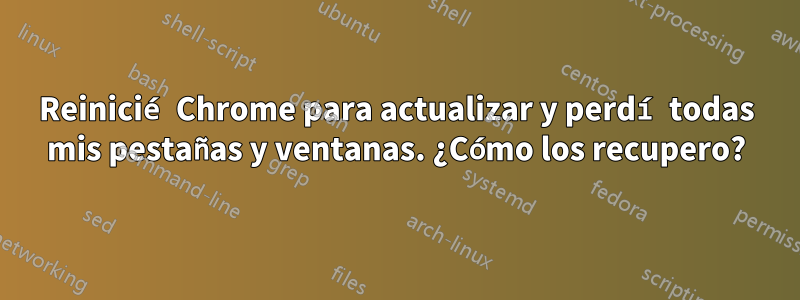 Reinicié Chrome para actualizar y perdí todas mis pestañas y ventanas. ¿Cómo los recupero?