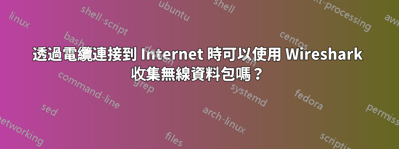 透過電纜連接到 Internet 時可以使用 Wireshark 收集無線資料包嗎？