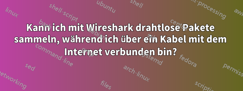 Kann ich mit Wireshark drahtlose Pakete sammeln, während ich über ein Kabel mit dem Internet verbunden bin?