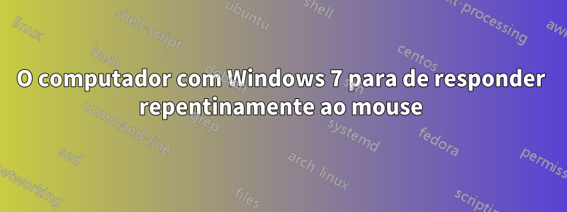 O computador com Windows 7 para de responder repentinamente ao mouse