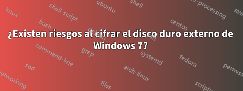 ¿Existen riesgos al cifrar el disco duro externo de Windows 7?