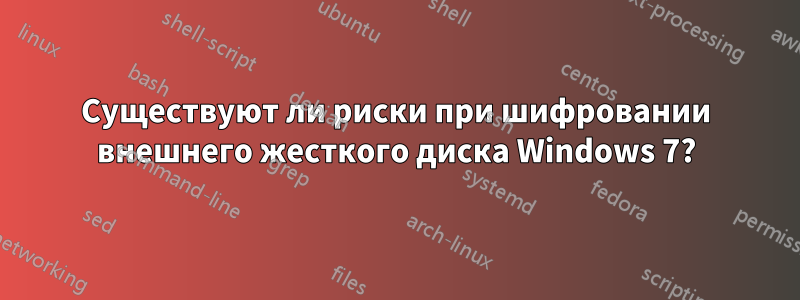 Существуют ли риски при шифровании внешнего жесткого диска Windows 7?