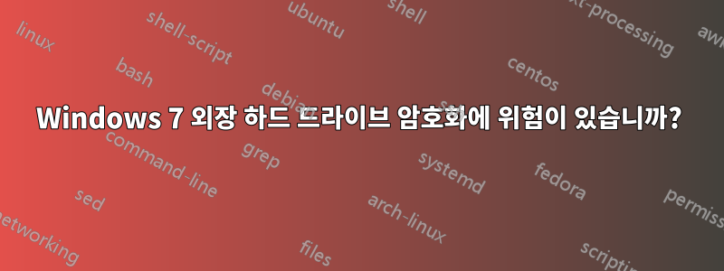 Windows 7 외장 하드 드라이브 암호화에 위험이 있습니까?