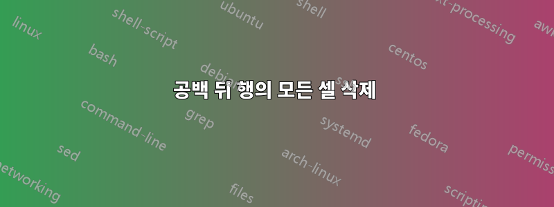 공백 뒤 행의 모든 ​​셀 삭제