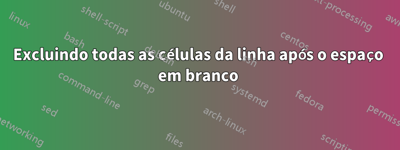 Excluindo todas as células da linha após o espaço em branco