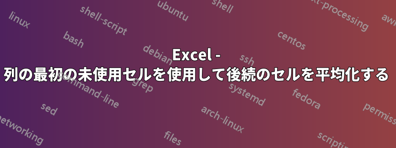 Excel - 列の最初の未使用セルを使用して後続のセルを平均化する