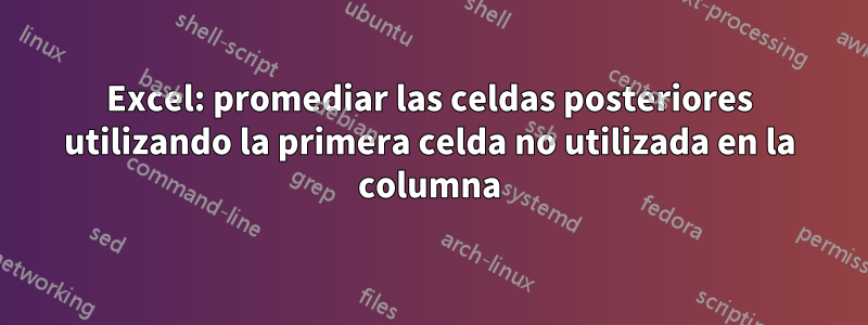 Excel: promediar las celdas posteriores utilizando la primera celda no utilizada en la columna