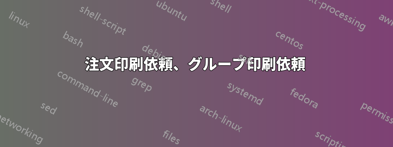 注文印刷依頼、グループ印刷依頼