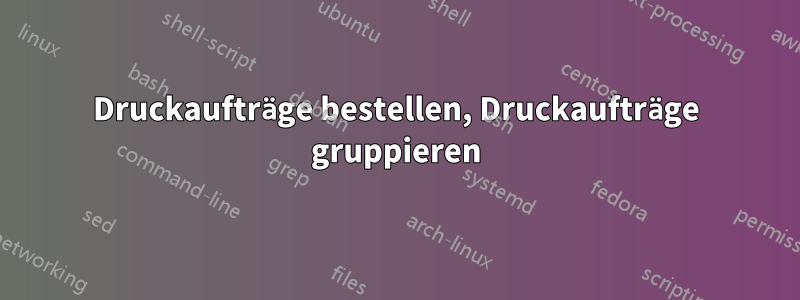 Druckaufträge bestellen, Druckaufträge gruppieren