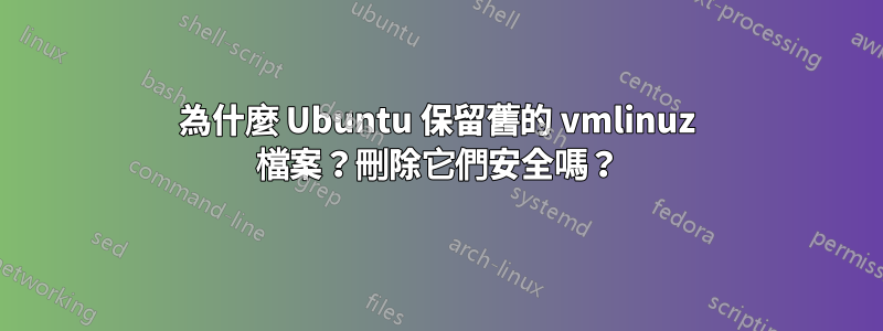 為什麼 Ubuntu 保留舊的 vmlinuz 檔案？刪除它們安全嗎？