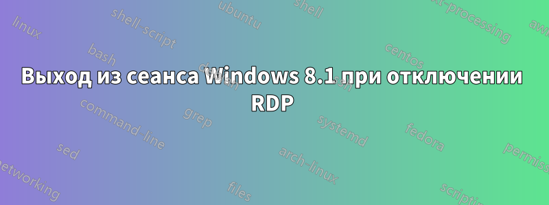 Выход из сеанса Windows 8.1 при отключении RDP