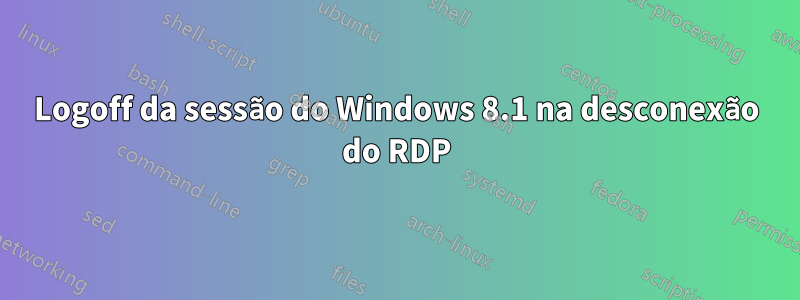 Logoff da sessão do Windows 8.1 na desconexão do RDP