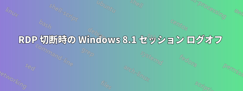 RDP 切断時の Windows 8.1 セッション ログオフ