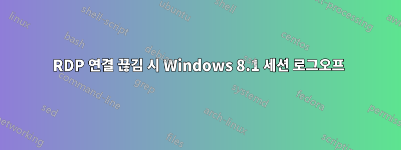 RDP 연결 끊김 시 Windows 8.1 세션 로그오프