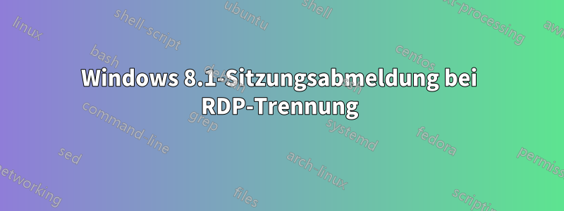 Windows 8.1-Sitzungsabmeldung bei RDP-Trennung