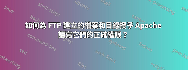 如何為 FTP 建立的檔案和目錄授予 Apache 讀寫它們的正確權限？