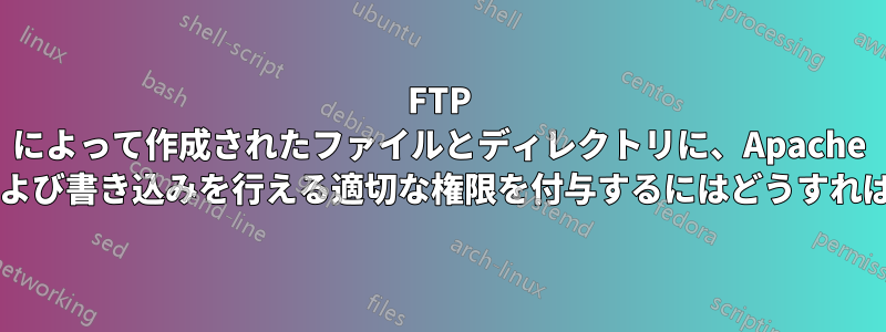 FTP によって作成されたファイルとディレクトリに、Apache が読み取りおよび書き込みを行える適切な権限を付与するにはどうすればよいですか?