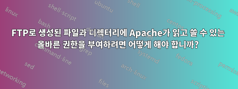 FTP로 생성된 파일과 디렉터리에 Apache가 읽고 쓸 수 있는 올바른 권한을 부여하려면 어떻게 해야 합니까?