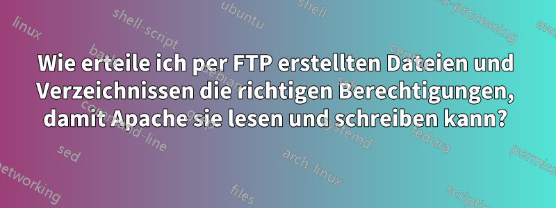 Wie erteile ich per FTP erstellten Dateien und Verzeichnissen die richtigen Berechtigungen, damit Apache sie lesen und schreiben kann?