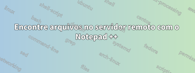 Encontre arquivos no servidor remoto com o Notepad ++