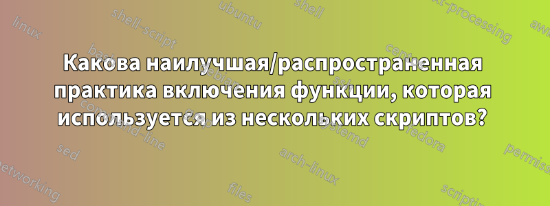 Какова наилучшая/распространенная практика включения функции, которая используется из нескольких скриптов?