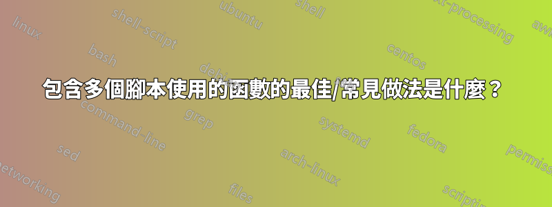 包含多個腳本使用的函數的最佳/常見做法是什麼？