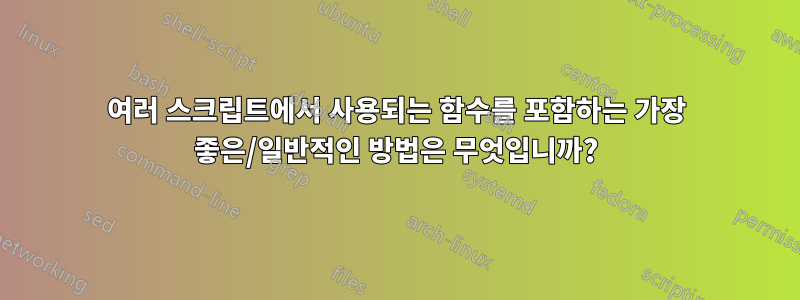 여러 스크립트에서 사용되는 함수를 포함하는 가장 좋은/일반적인 방법은 무엇입니까?