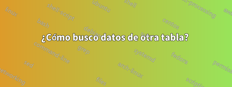 ¿Cómo busco datos de otra tabla?