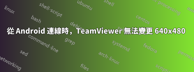 從 Android 連線時，TeamViewer 無法變更 640x480