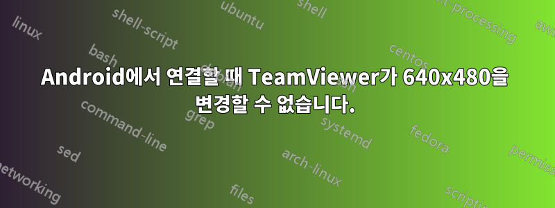 Android에서 연결할 때 TeamViewer가 640x480을 변경할 수 없습니다.