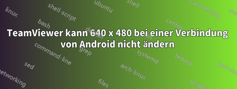 TeamViewer kann 640 x 480 bei einer Verbindung von Android nicht ändern