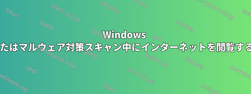 Windows アップデート中またはマルウェア対策スキャン中にインターネットを閲覧するのは安全ですか?