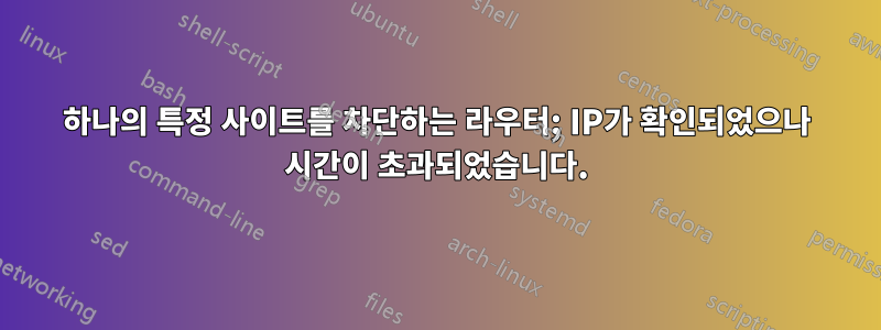 하나의 특정 사이트를 차단하는 라우터; IP가 확인되었으나 시간이 초과되었습니다.