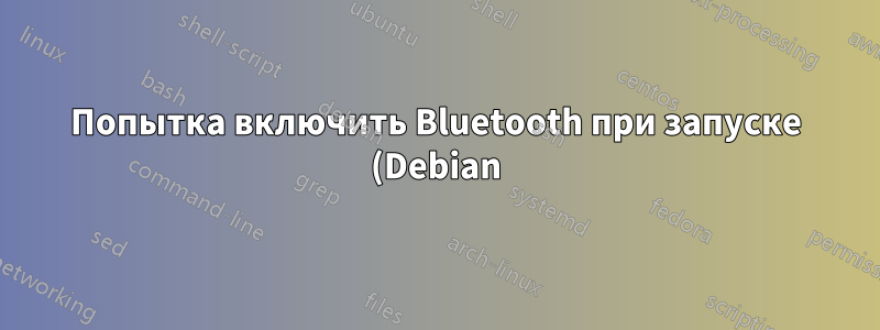 Попытка включить Bluetooth при запуске (Debian)