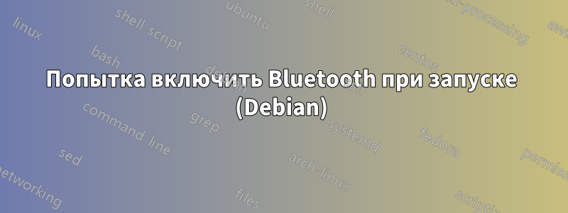 Попытка включить Bluetooth при запуске (Debian)