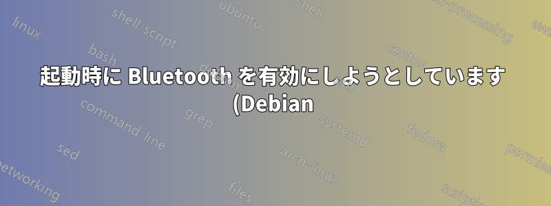起動時に Bluetooth を有効にしようとしています (Debian)