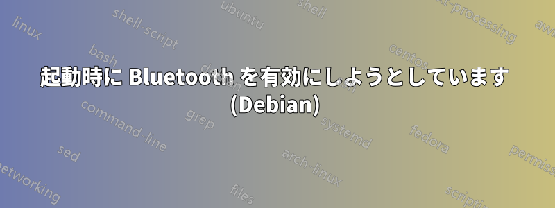 起動時に Bluetooth を有効にしようとしています (Debian)