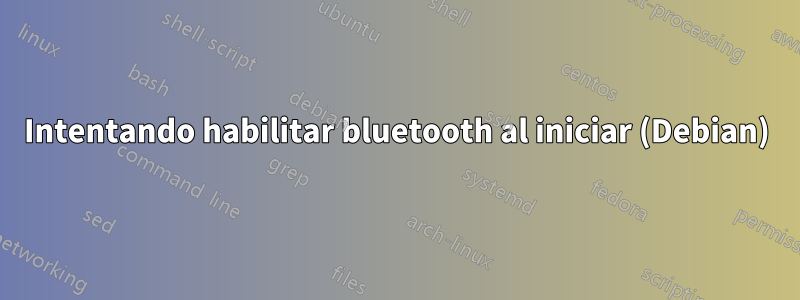 Intentando habilitar bluetooth al iniciar (Debian)