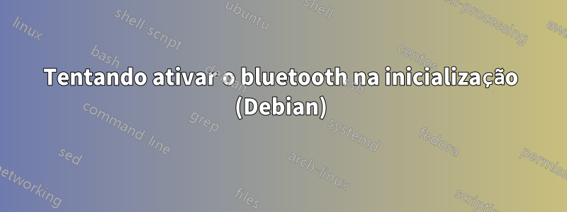 Tentando ativar o bluetooth na inicialização (Debian)