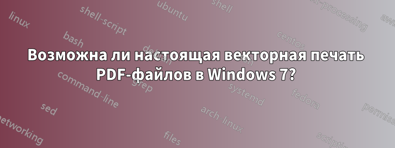 Возможна ли настоящая векторная печать PDF-файлов в Windows 7?