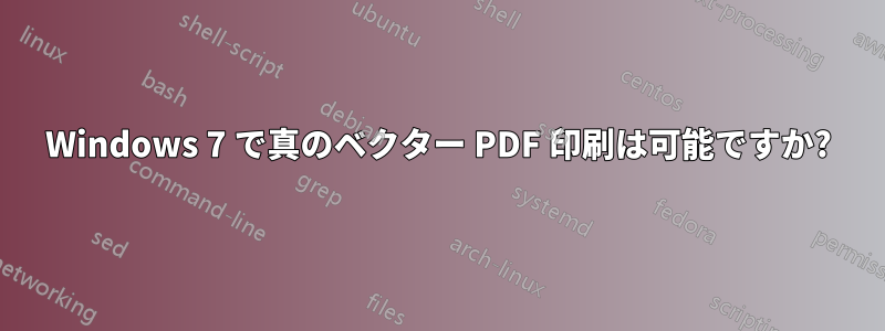 Windows 7 で真のベクター PDF 印刷は可能ですか?