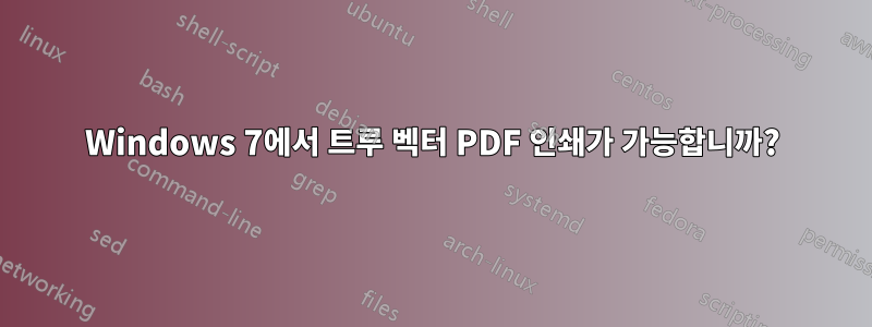 Windows 7에서 트루 벡터 PDF 인쇄가 가능합니까?