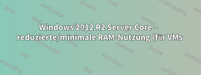 Windows 2012 R2 Server Core – reduzierte/minimale RAM-Nutzung (für VMs)