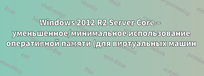 Windows 2012 R2 Server Core — уменьшенное/минимальное использование оперативной памяти (для виртуальных машин)