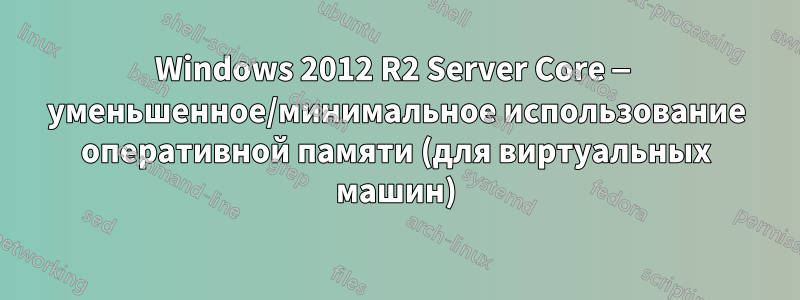 Windows 2012 R2 Server Core — уменьшенное/минимальное использование оперативной памяти (для виртуальных машин)