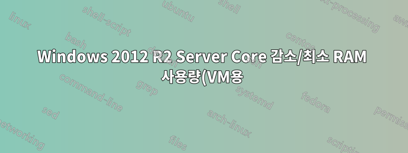 Windows 2012 R2 Server Core 감소/최소 RAM 사용량(VM용)