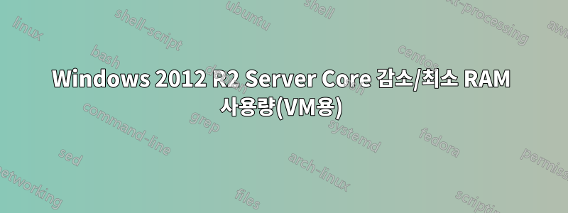 Windows 2012 R2 Server Core 감소/최소 RAM 사용량(VM용)