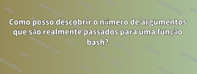 Como posso descobrir o número de argumentos que são realmente passados ​​para uma função bash?