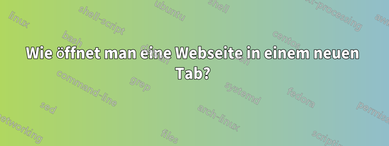 Wie öffnet man eine Webseite in einem neuen Tab?