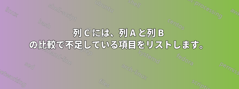 列 C には、列 A と列 B の比較で不足している項目をリストします。